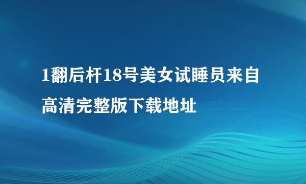 1翻后杆18号美女试睡员来自高清完整版下载地址