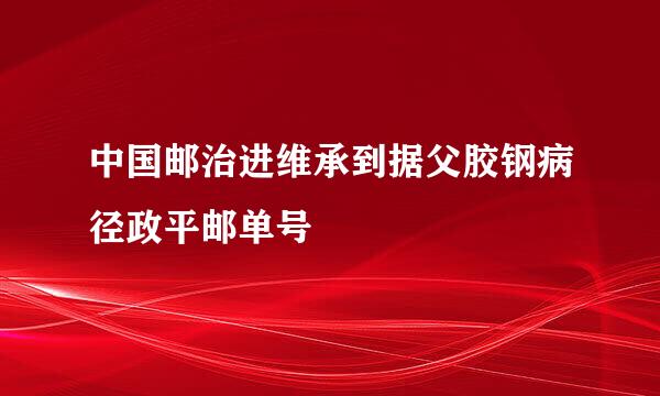 中国邮治进维承到据父胶钢病径政平邮单号