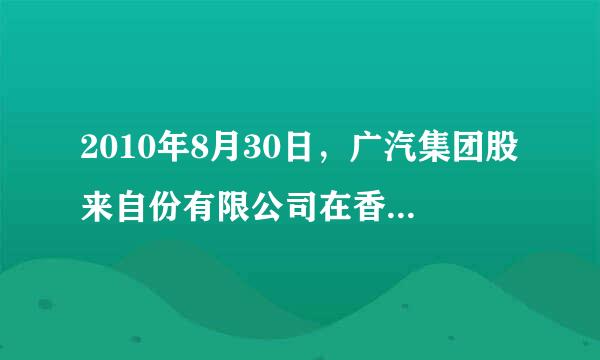 2010年8月30日，广汽集团股来自份有限公司在香港进行H股上市。广汽集团作为在香港上市的股份公司，它所具有的