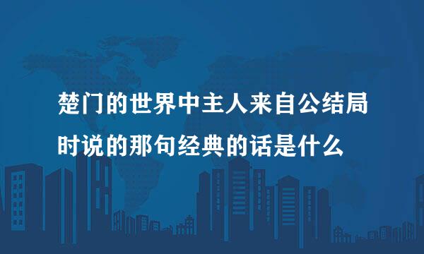 楚门的世界中主人来自公结局时说的那句经典的话是什么