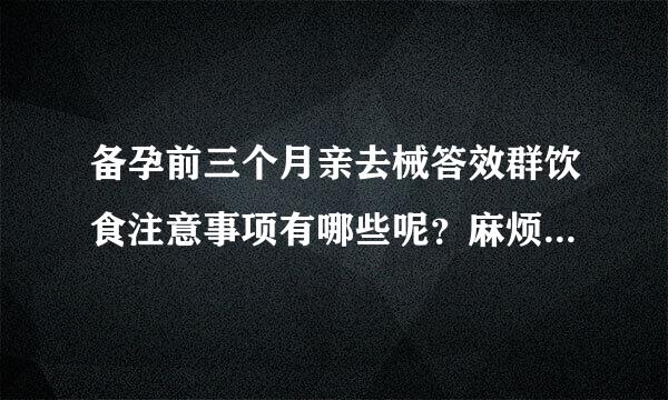 备孕前三个月亲去械答效群饮食注意事项有哪些呢？麻烦有经验的宝妈们告诉备孕前三个月的饮食注意事项。