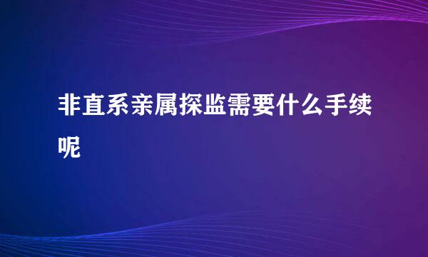 非直系亲属探监需要什么手续呢