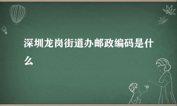 深圳龙岗街道办邮政编码是什么