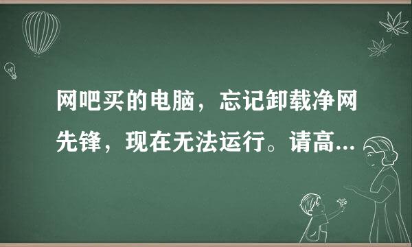 网吧买的电脑，忘记卸载净网先锋，现在无法运行。请高手指教！急#