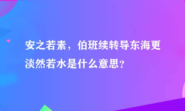 安之若素，伯班续转导东海更淡然若水是什么意思？