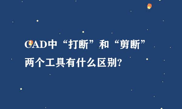 CAD中“打断”和“剪断”两个工具有什么区别?