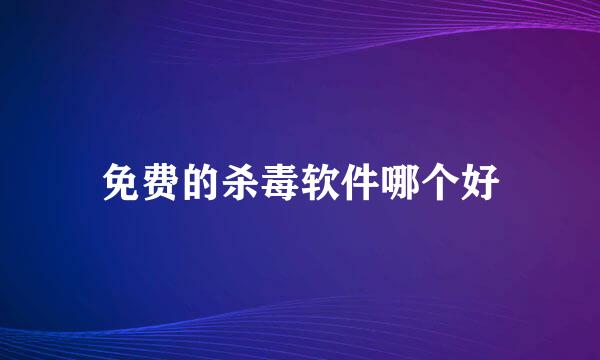 免费的杀毒软件哪个好