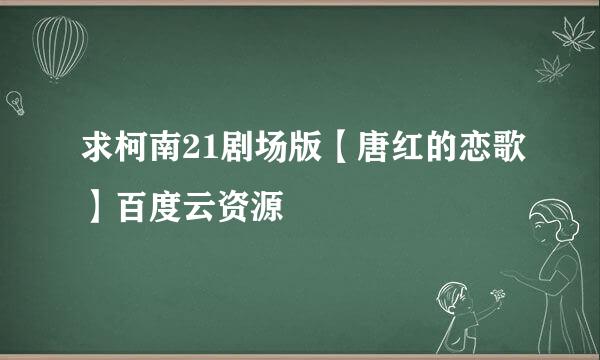 求柯南21剧场版【唐红的恋歌】百度云资源