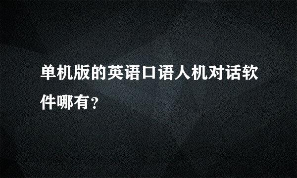 单机版的英语口语人机对话软件哪有？