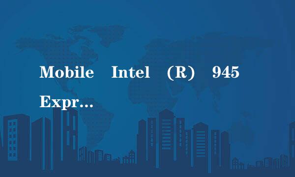 Mobile Intel (R) 945 Express Chipset最新显卡驱动