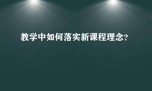 教学中如何落实新课程理念？