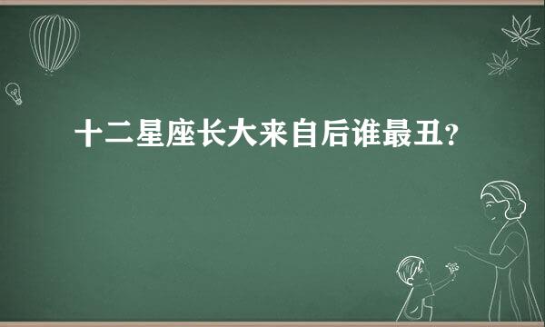 十二星座长大来自后谁最丑？