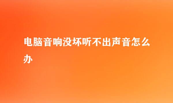 电脑音响没坏听不出声音怎么办