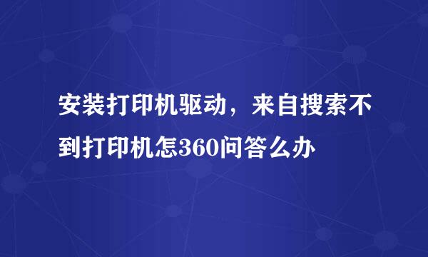 安装打印机驱动，来自搜索不到打印机怎360问答么办