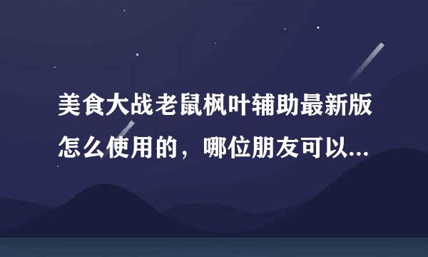 美食大战老鼠枫叶辅助最新版怎么使用的，哪位朋友可以指导我一下，有安装包也顺便分享一份，万分感谢