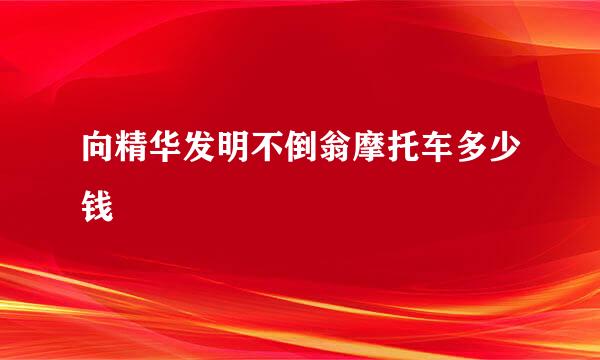 向精华发明不倒翁摩托车多少钱