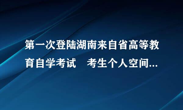 第一次登陆湖南来自省高等教育自学考试 考生个人空间就密码不对为什么