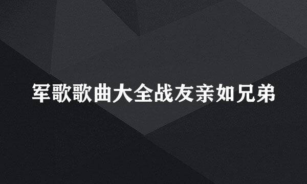 军歌歌曲大全战友亲如兄弟