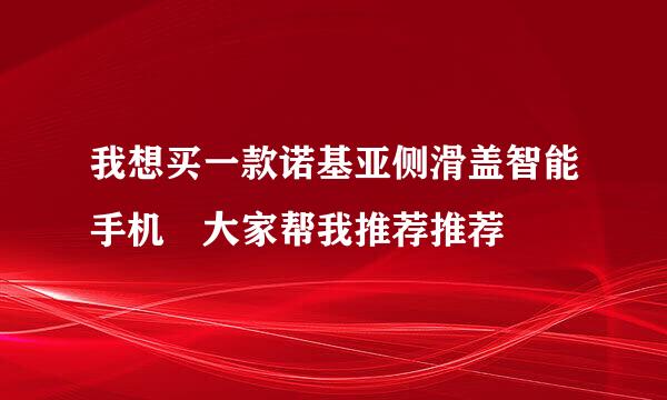 我想买一款诺基亚侧滑盖智能手机 大家帮我推荐推荐