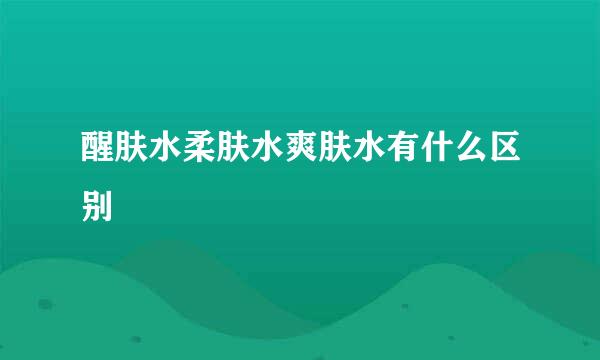 醒肤水柔肤水爽肤水有什么区别