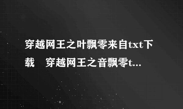 穿越网王之叶飘零来自txt下载 穿越网王之音飘零txt下载