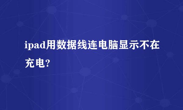 ipad用数据线连电脑显示不在充电?