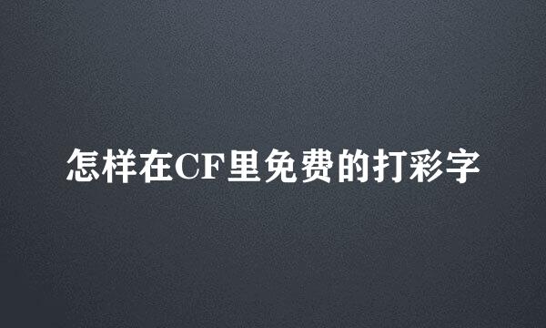 怎样在CF里免费的打彩字