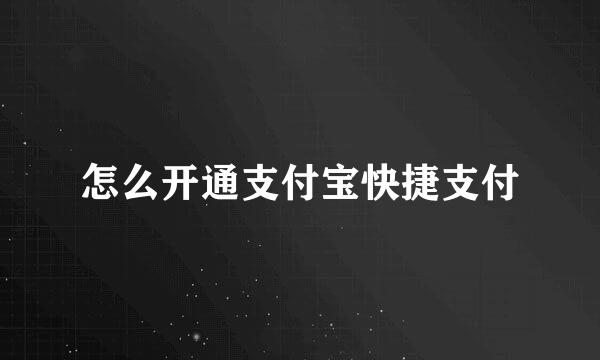 怎么开通支付宝快捷支付