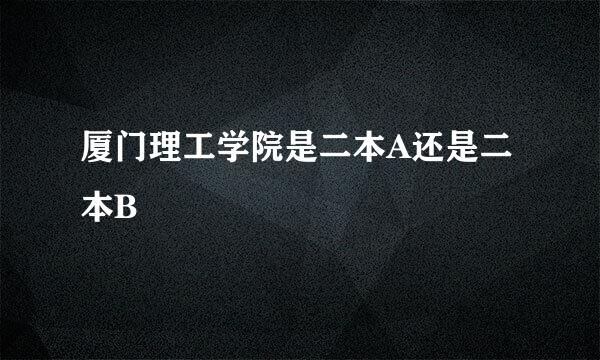 厦门理工学院是二本A还是二本B