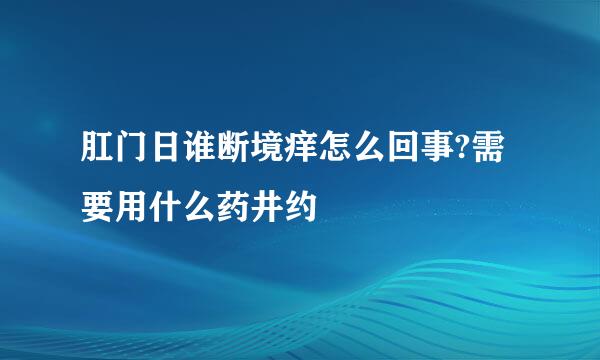 肛门日谁断境痒怎么回事?需要用什么药井约