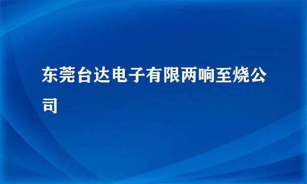 东莞台达电子有限两响至烧公司