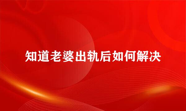 知道老婆出轨后如何解决