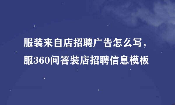 服装来自店招聘广告怎么写，服360问答装店招聘信息模板