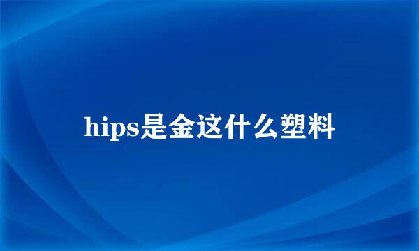 hips是金这什么塑料