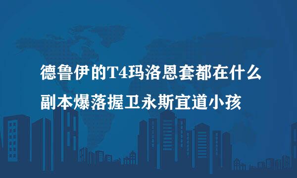 德鲁伊的T4玛洛恩套都在什么副本爆落握卫永斯宜道小孩