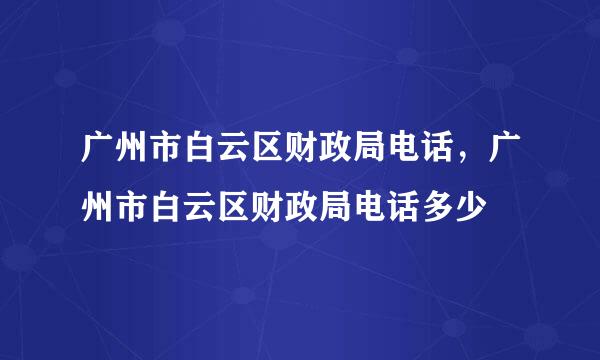 广州市白云区财政局电话，广州市白云区财政局电话多少