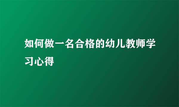 如何做一名合格的幼儿教师学习心得