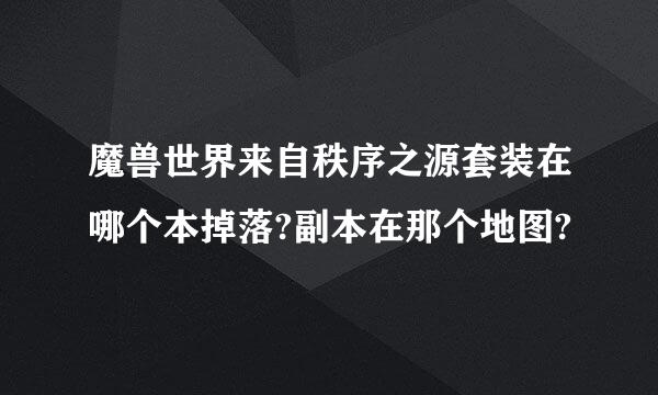 魔兽世界来自秩序之源套装在哪个本掉落?副本在那个地图?