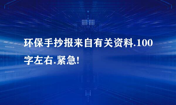 环保手抄报来自有关资料.100字左右.紧急!