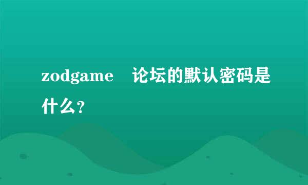 zodgame 论坛的默认密码是什么？