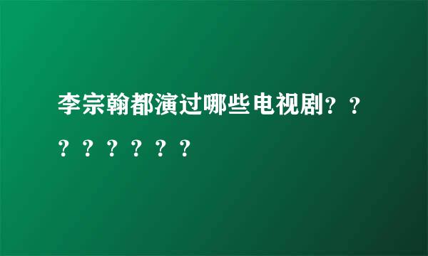 李宗翰都演过哪些电视剧？？？？？？？？