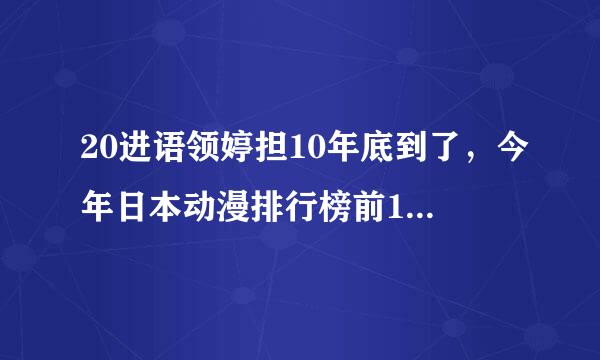 20进语领婷担10年底到了，今年日本动漫排行榜前100告诉我行呗来自