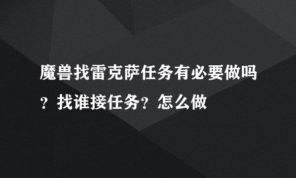 魔兽找雷克萨任务有必要做吗？找谁接任务？怎么做