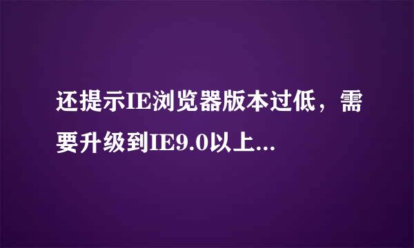 还提示IE浏览器版本过低，需要升级到IE9.0以上。怎么办？