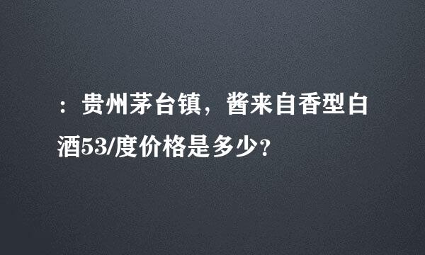 ：贵州茅台镇，酱来自香型白酒53/度价格是多少？