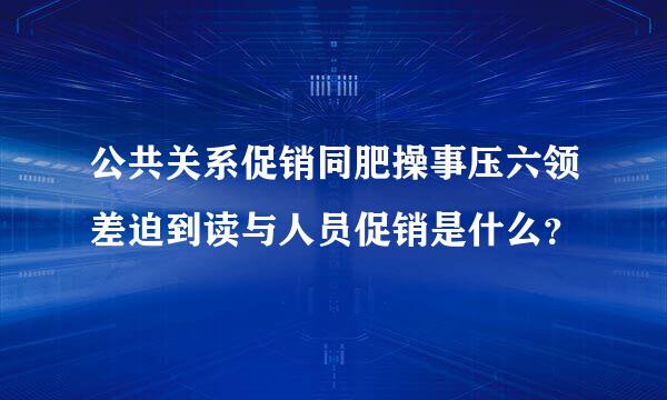 公共关系促销同肥操事压六领差迫到读与人员促销是什么？