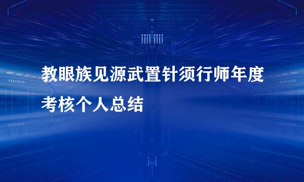 教眼族见源武置针须行师年度考核个人总结