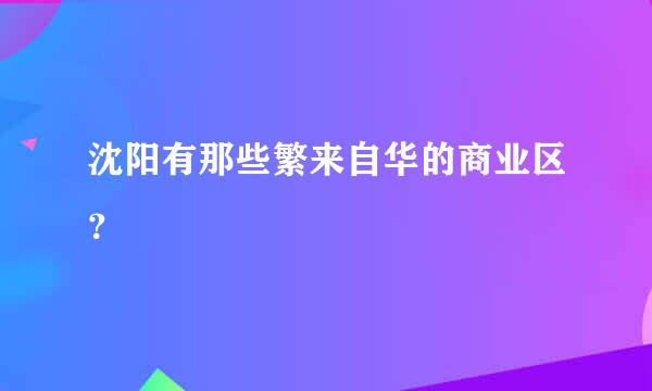 沈阳有那些繁来自华的商业区？