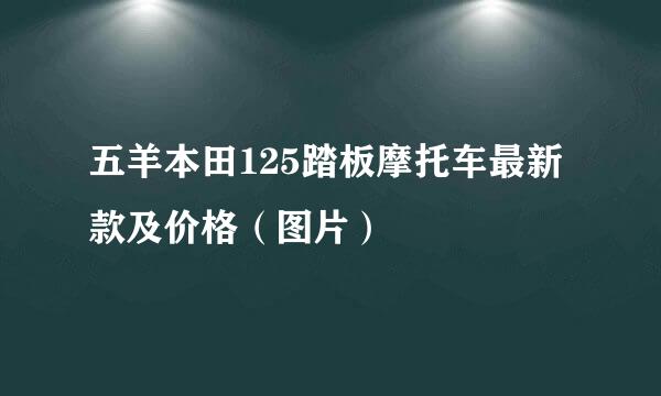 五羊本田125踏板摩托车最新款及价格（图片）