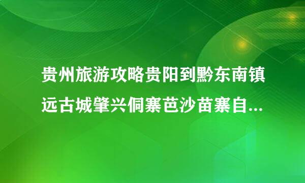 贵州旅游攻略贵阳到黔东南镇远古城肇兴侗寨芭沙苗寨自由行乘车方案